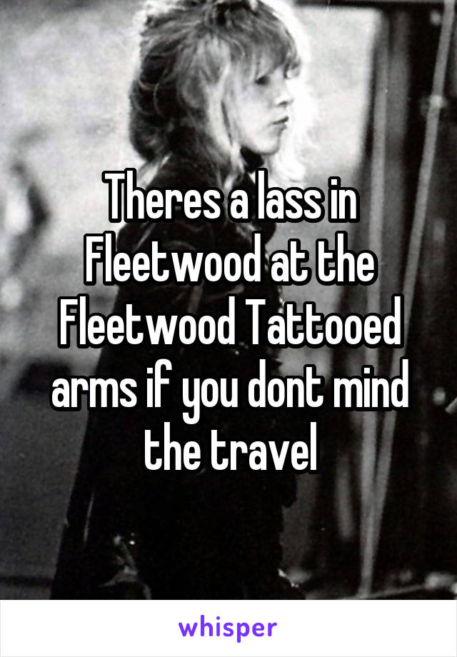 Theres a lass in Fleetwood at the Fleetwood Tattooed arms if you dont mind the travel