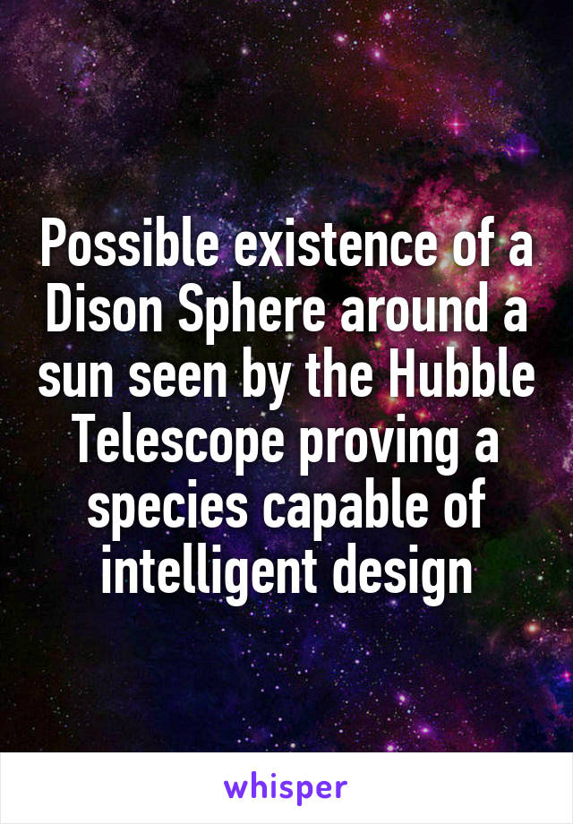 Possible existence of a Dison Sphere around a sun seen by the Hubble Telescope proving a species capable of intelligent design