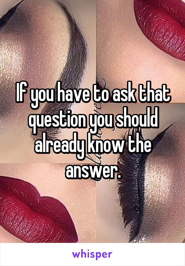 If you have to ask that question you should already know the answer.