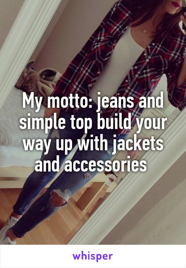 My motto: jeans and simple top build your way up with jackets and accessories 