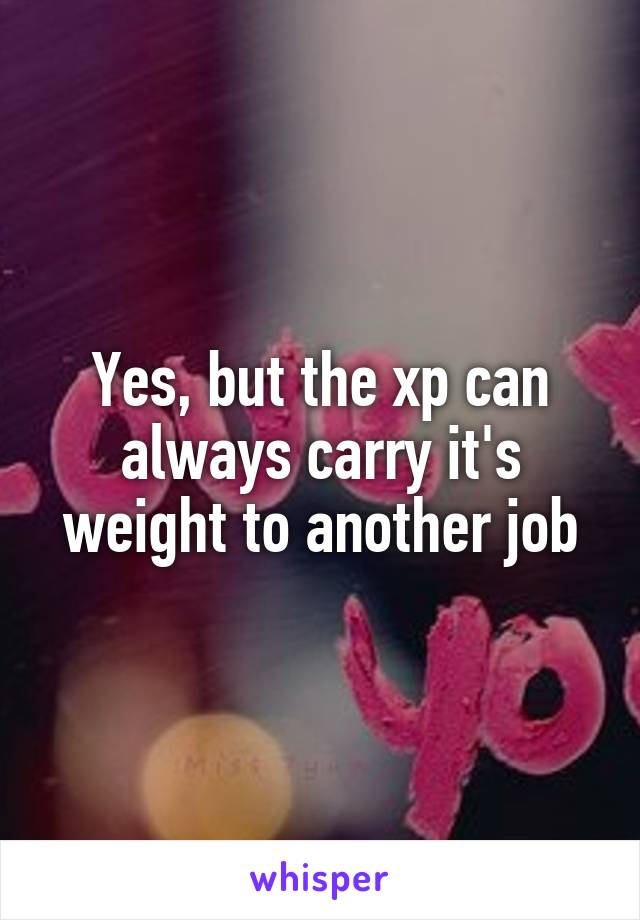 Yes, but the xp can always carry it's weight to another job