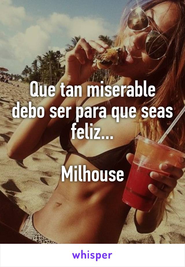 Que tan miserable debo ser para que seas feliz...

Milhouse