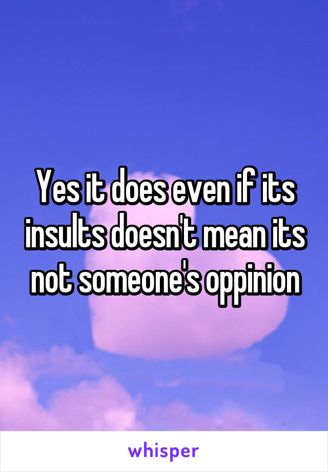 Yes it does even if its insults doesn't mean its not someone's oppinion