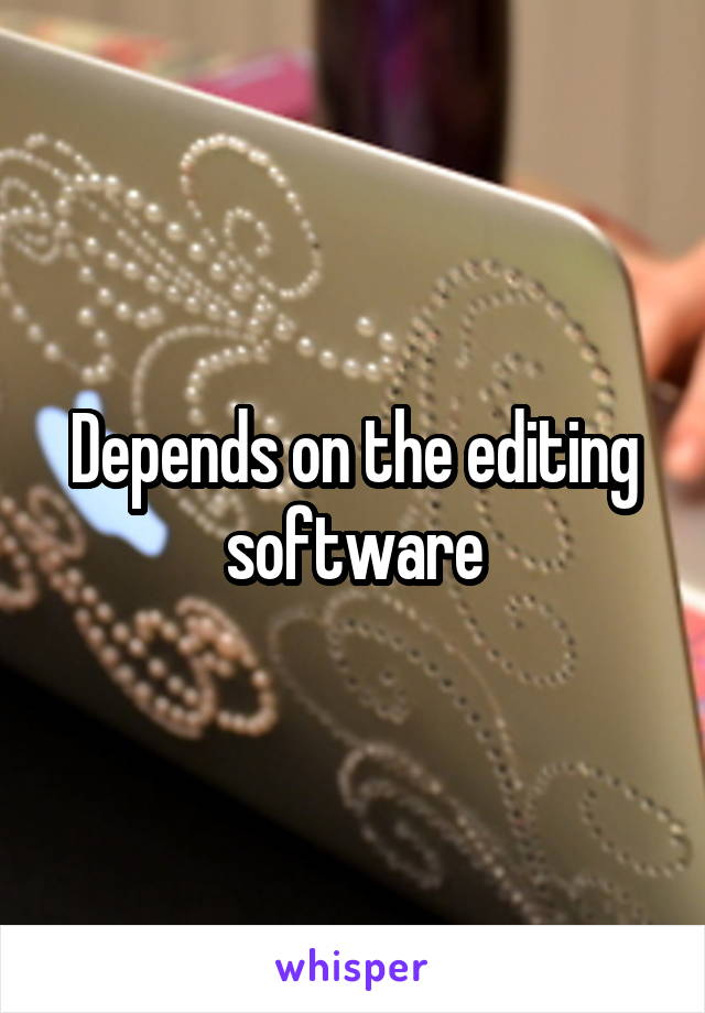 Depends on the editing software