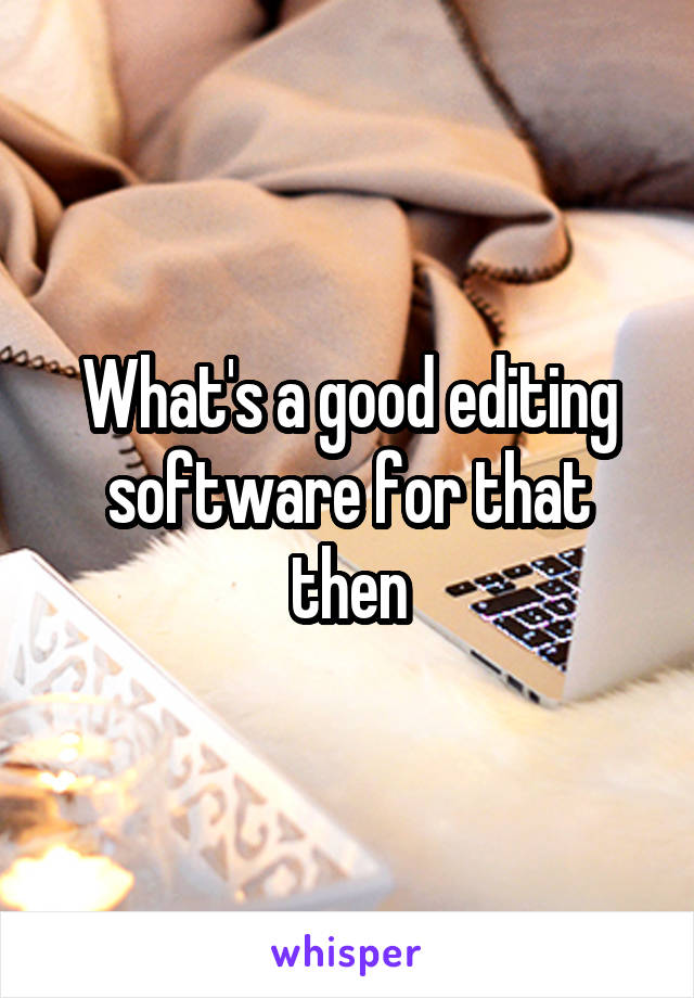 What's a good editing software for that then