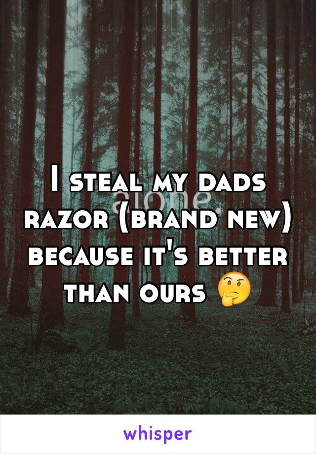 I steal my dads razor (brand new) because it's better than ours 🤔