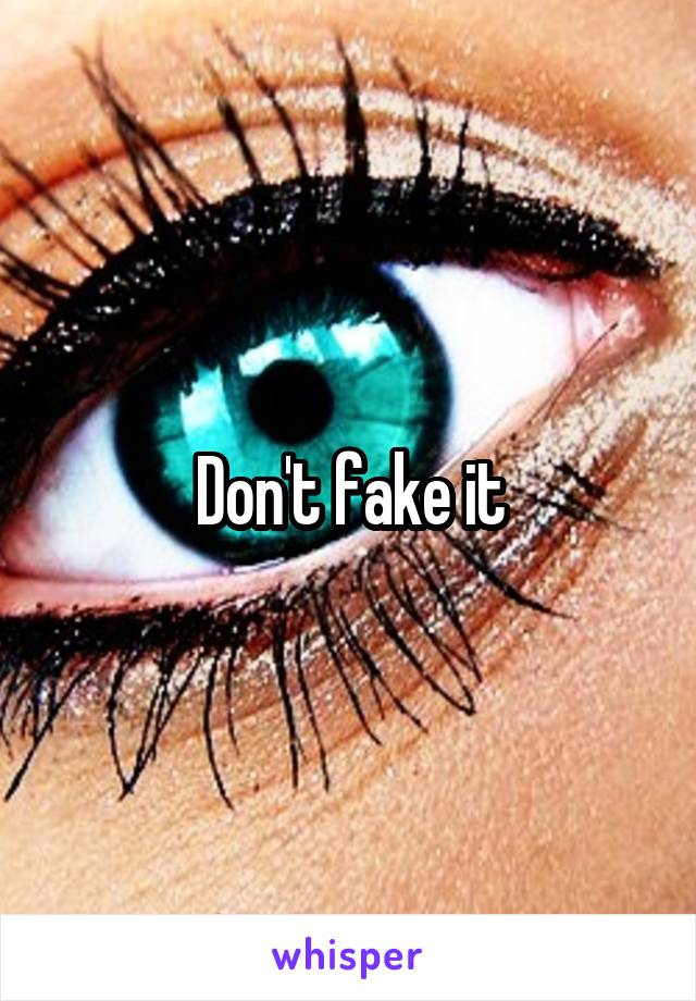Don't fake it
