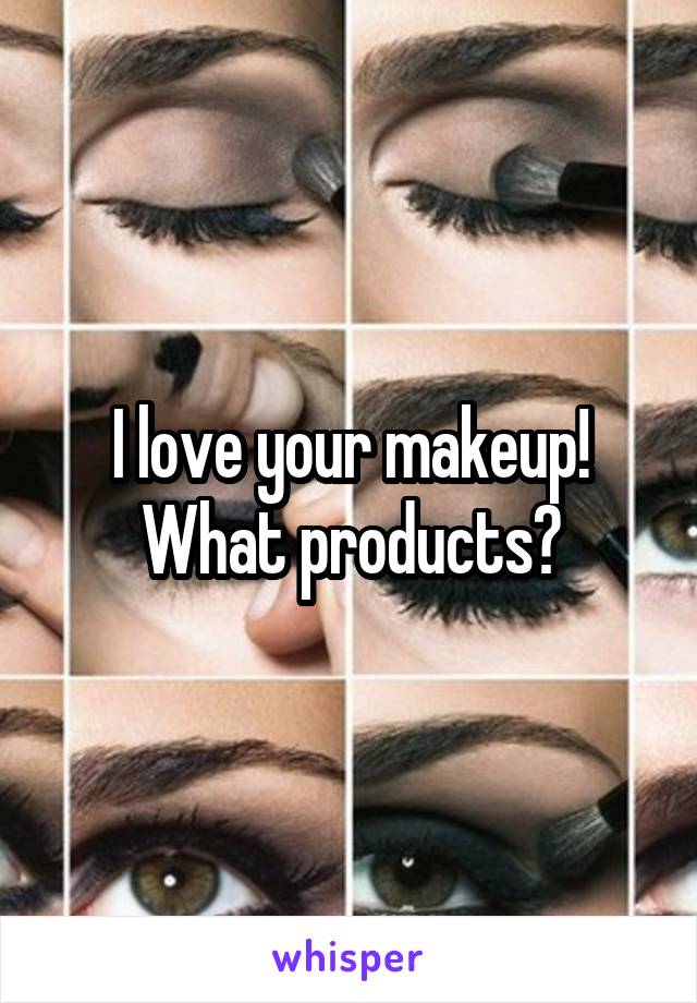 I love your makeup! What products?