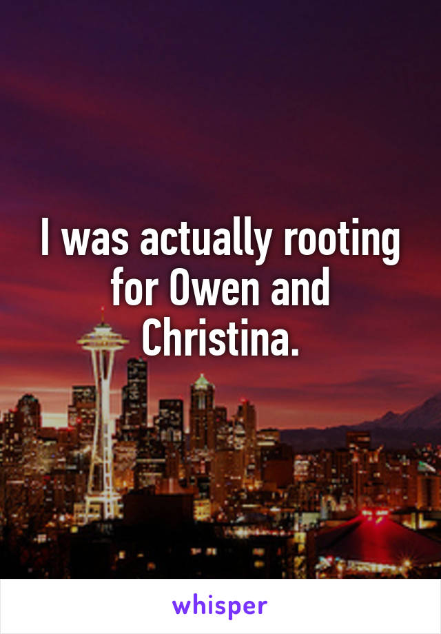 I was actually rooting for Owen and Christina.
