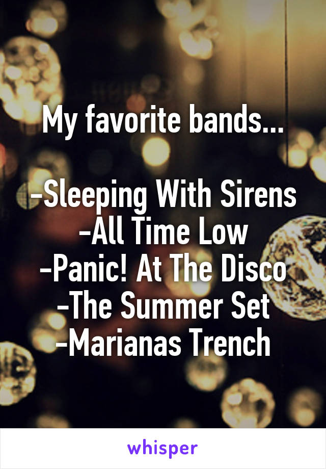 My favorite bands...

-Sleeping With Sirens
-All Time Low
-Panic! At The Disco
-The Summer Set
-Marianas Trench