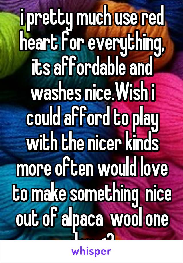 i pretty much use red heart for everything, its affordable and washes nice.Wish i could afford to play with the nicer kinds more often would love to make something  nice out of alpaca  wool one day <3