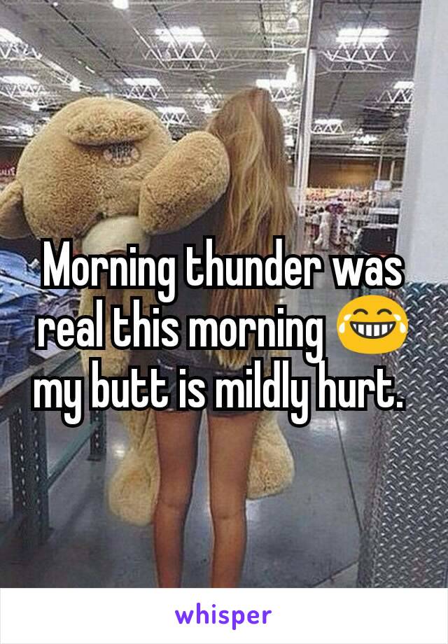Morning thunder was real this morning 😂 my butt is mildly hurt. 