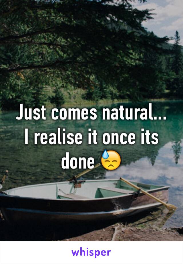 Just comes natural...
I realise it once its done 😓