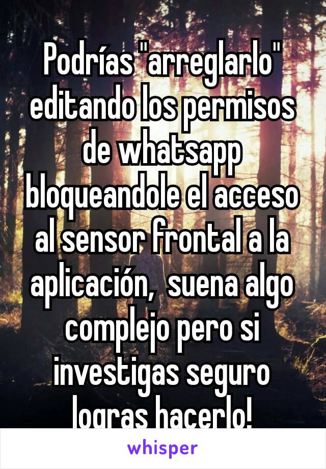 Podrías "arreglarlo" editando los permisos de whatsapp bloqueandole el acceso al sensor frontal a la aplicación,  suena algo complejo pero si investigas seguro logras hacerlo!