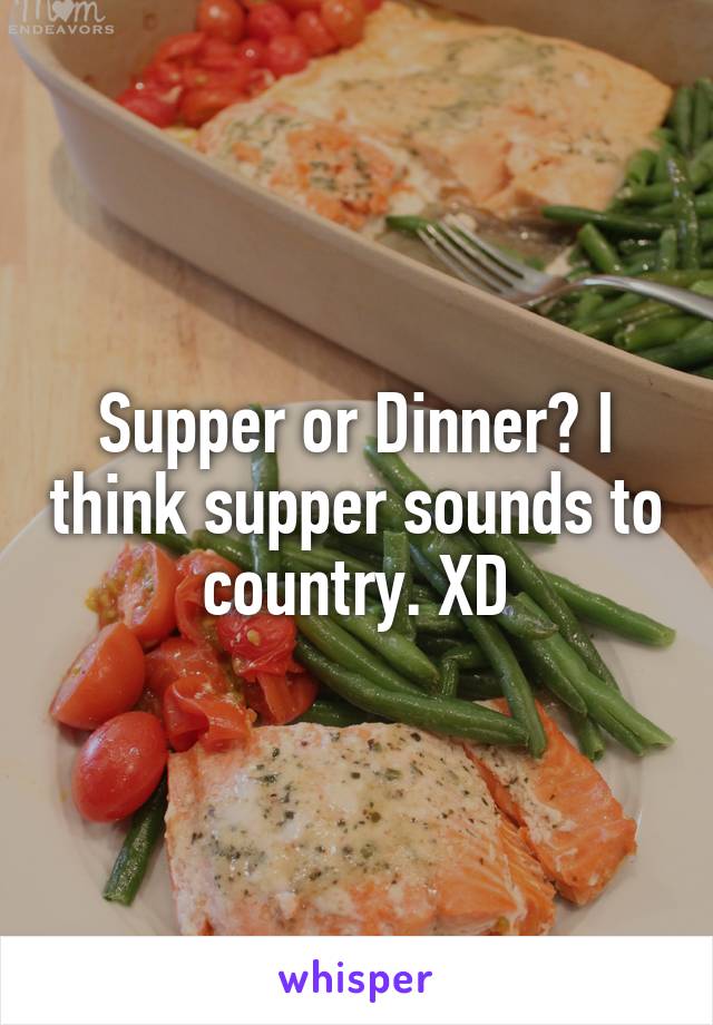 Supper or Dinner? I think supper sounds to country. XD