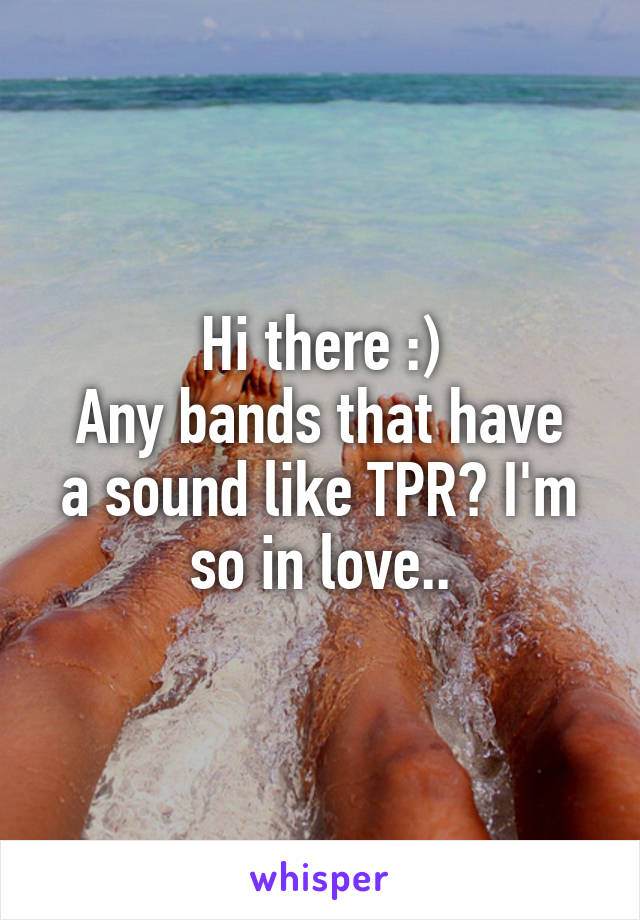 Hi there :)
Any bands that have a sound like TPR? I'm so in love..