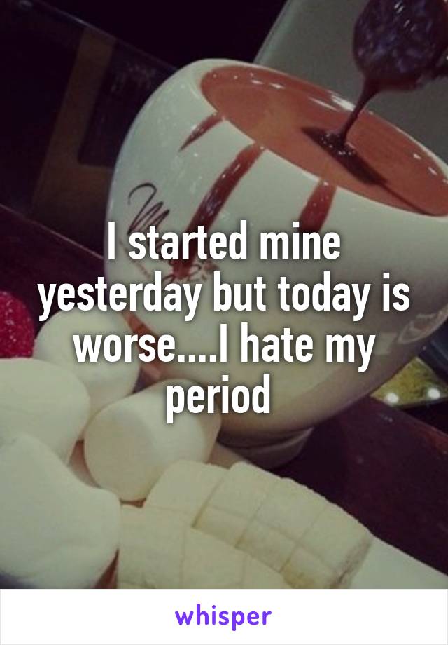 I started mine yesterday but today is worse....I hate my period 