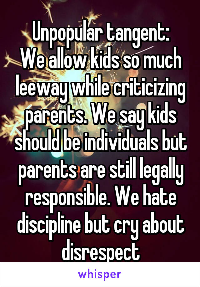 Unpopular tangent:
We allow kids so much leeway while criticizing parents. We say kids should be individuals but parents are still legally responsible. We hate discipline but cry about disrespect