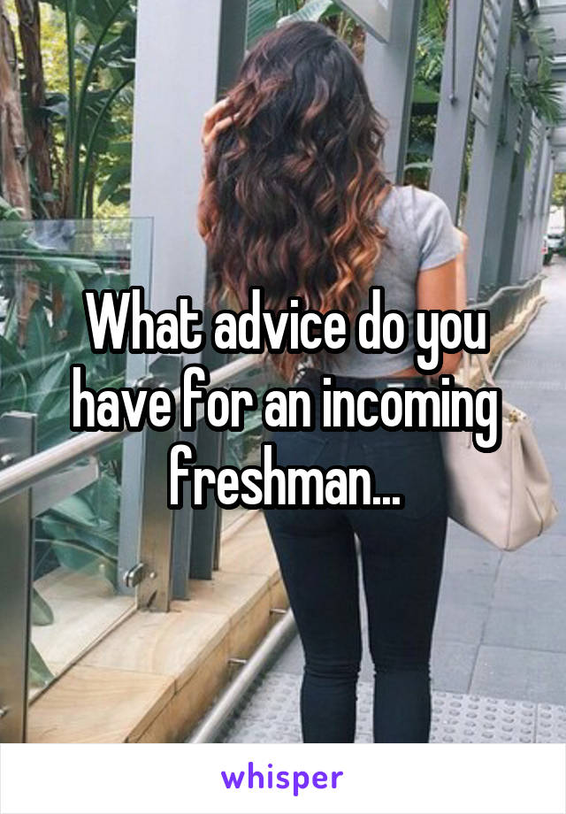What advice do you have for an incoming freshman...