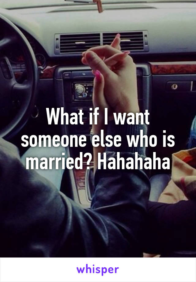 What if I want someone else who is married? Hahahaha