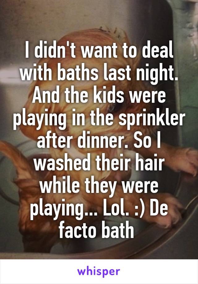I didn't want to deal with baths last night. And the kids were playing in the sprinkler after dinner. So I washed their hair while they were playing... Lol. :) De facto bath 