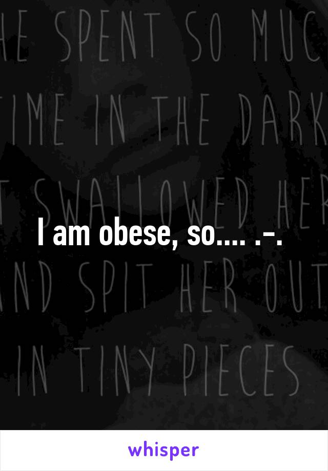 I am obese, so.... .-. 