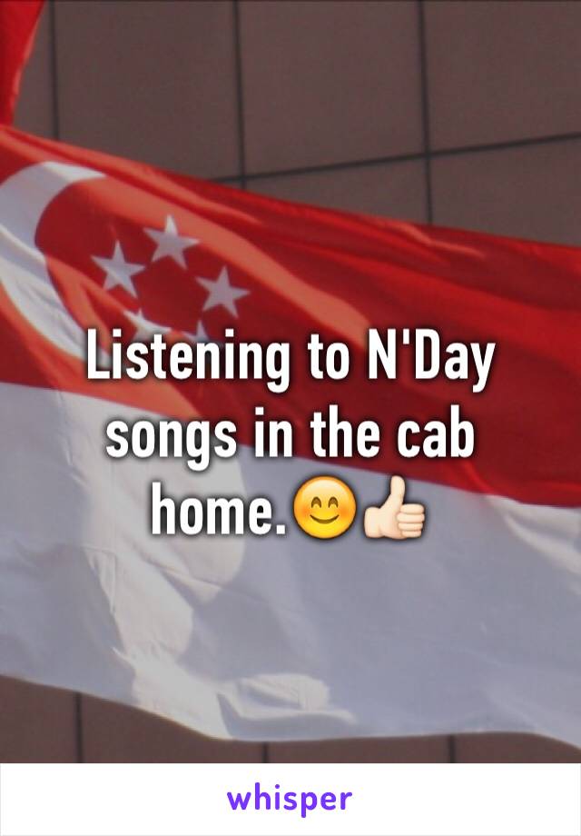 Listening to N'Day songs in the cab home.😊👍🏻