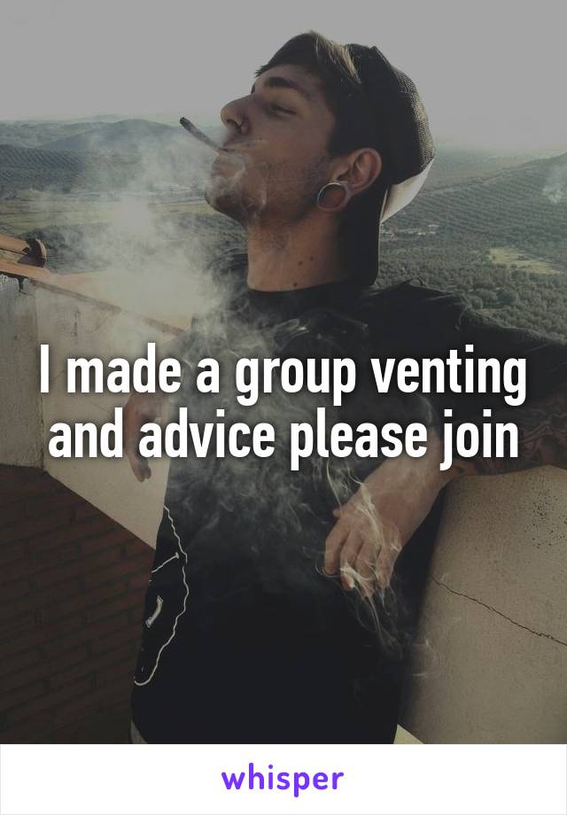 I made a group venting and advice please join