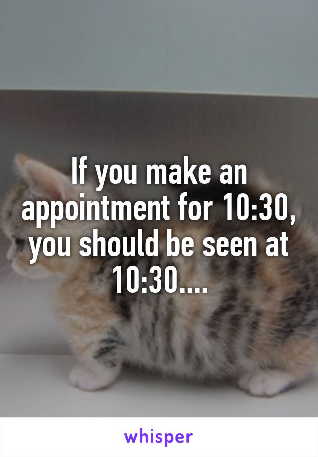 If you make an appointment for 10:30, you should be seen at 10:30....