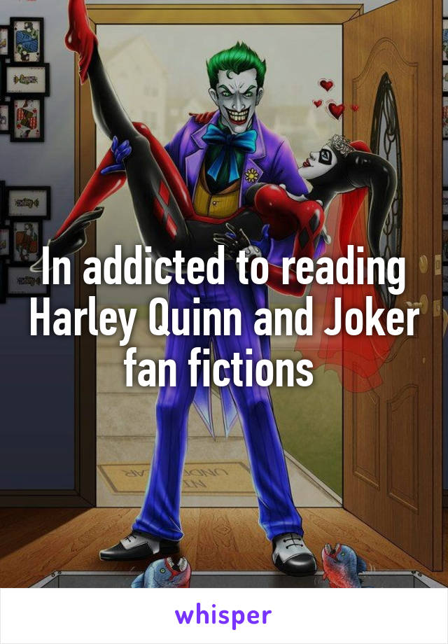 In addicted to reading Harley Quinn and Joker fan fictions 
