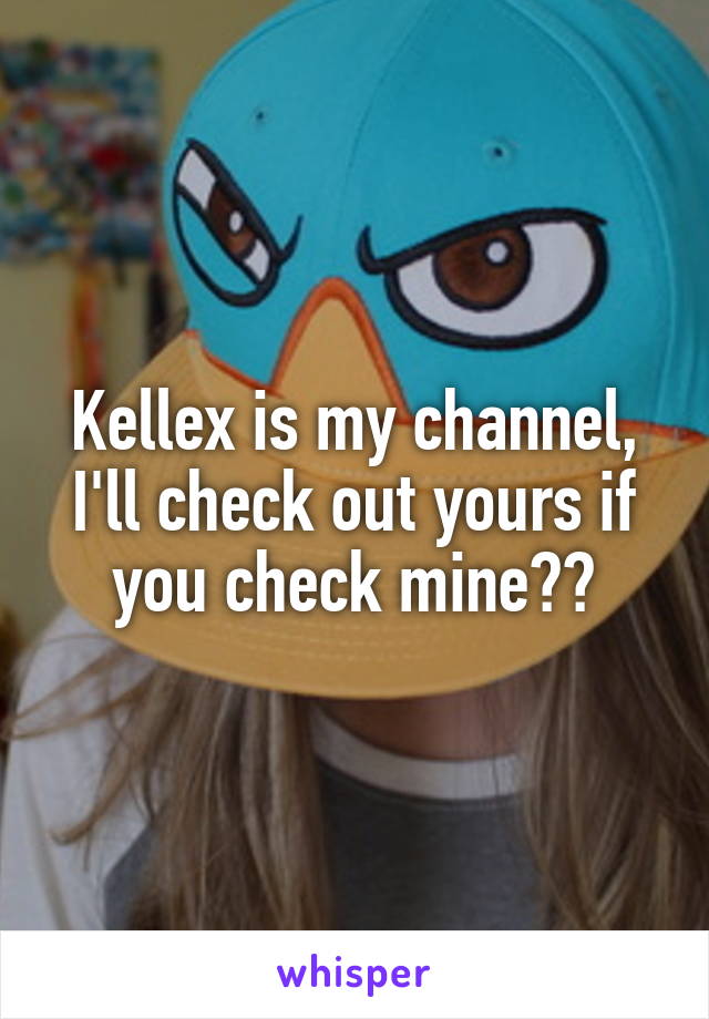 Kellex is my channel, I'll check out yours if you check mine??