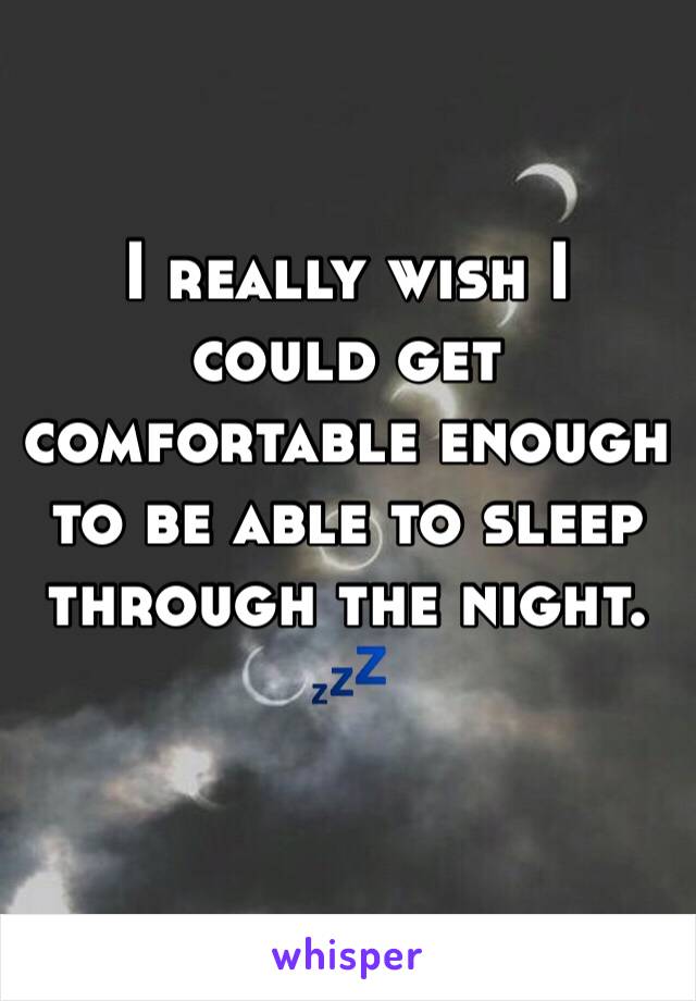 I really wish I could get comfortable enough to be able to sleep through the night.
💤