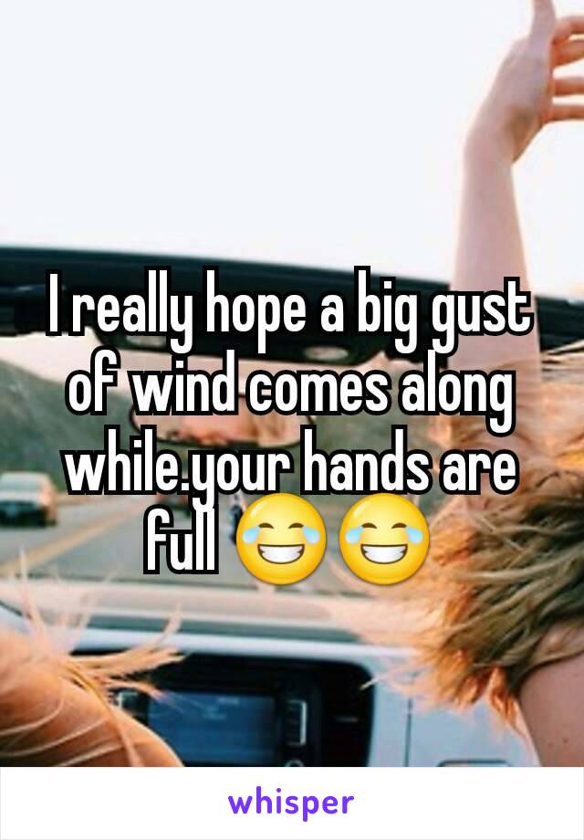 I really hope a big gust of wind comes along while.your hands are full 😂😂