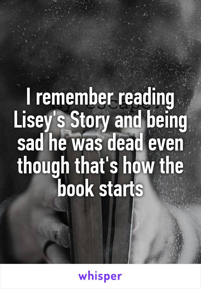 I remember reading Lisey's Story and being sad he was dead even though that's how the book starts