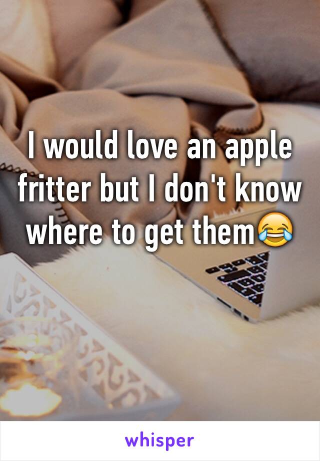 I would love an apple fritter but I don't know where to get them😂