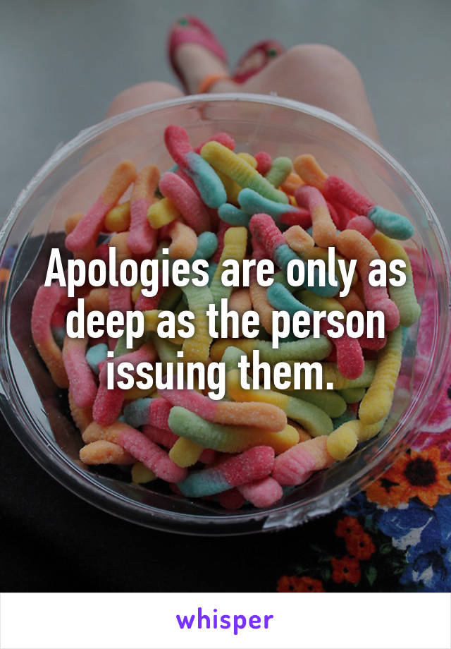 Apologies are only as deep as the person issuing them. 