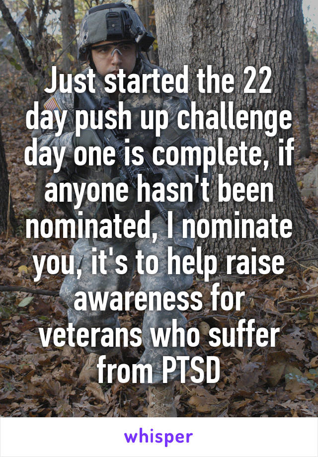 Just started the 22 day push up challenge day one is complete, if anyone hasn't been nominated, I nominate you, it's to help raise awareness for veterans who suffer from PTSD