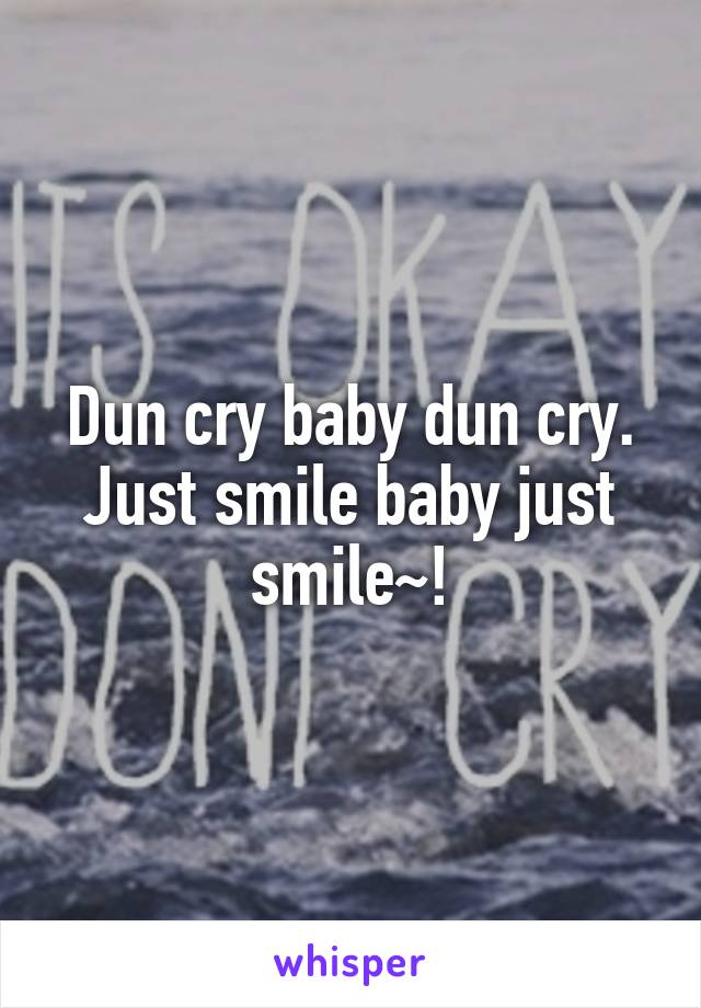 Dun cry baby dun cry. Just smile baby just smile~!