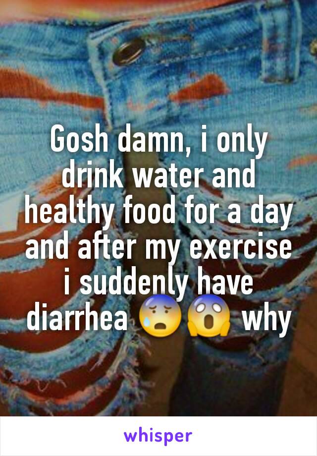 Gosh damn, i only drink water and healthy food for a day and after my exercise i suddenly have diarrhea 😰😱 why