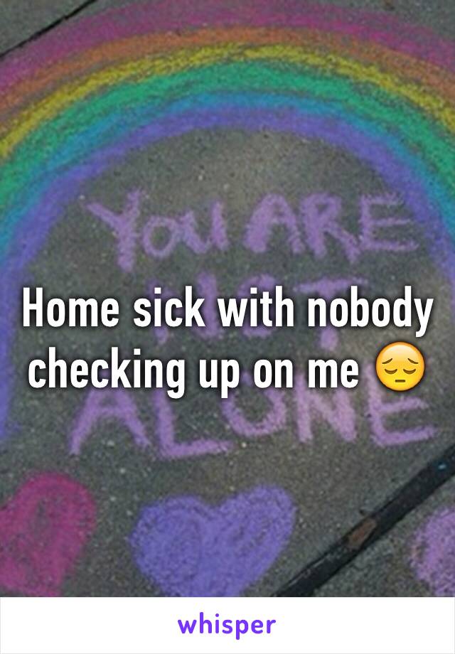 Home sick with nobody checking up on me 😔