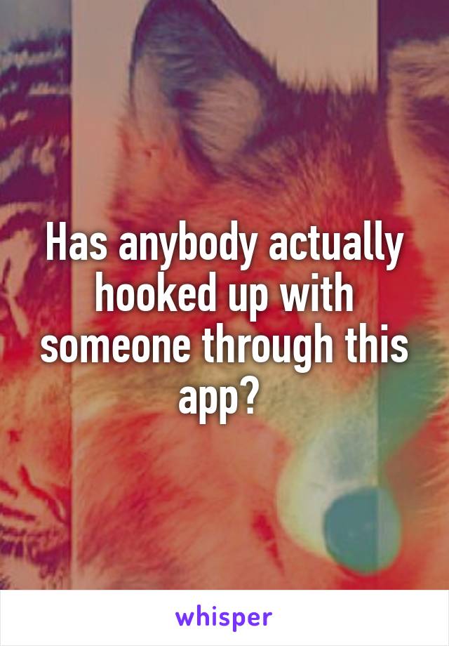 Has anybody actually hooked up with someone through this app? 
