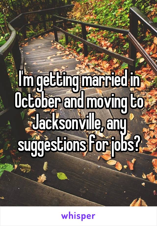 I'm getting married in October and moving to Jacksonville, any suggestions for jobs?