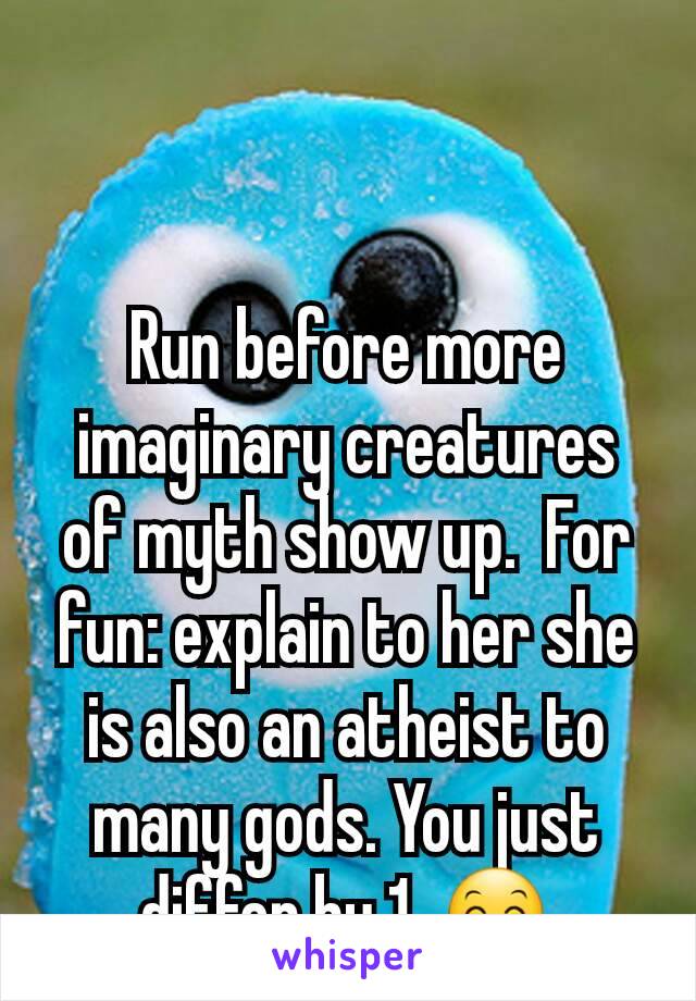 Run before more imaginary creatures of myth show up.  For fun: explain to her she is also an atheist to many gods. You just differ by 1. 😊