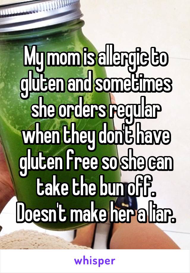 My mom is allergic to gluten and sometimes she orders regular when they don't have gluten free so she can take the bun off. Doesn't make her a liar.