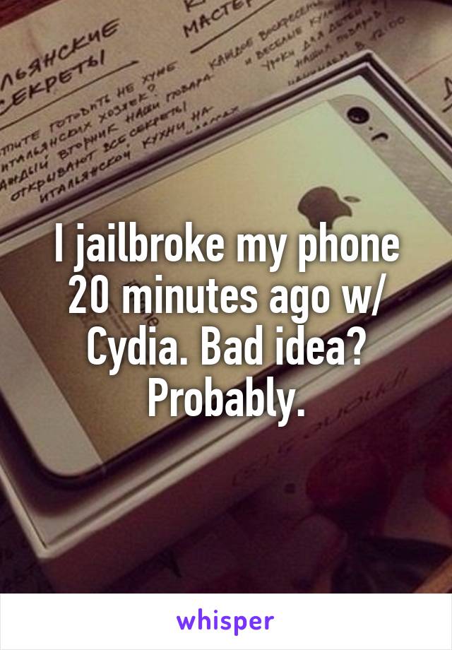 I jailbroke my phone 20 minutes ago w/ Cydia. Bad idea? Probably.