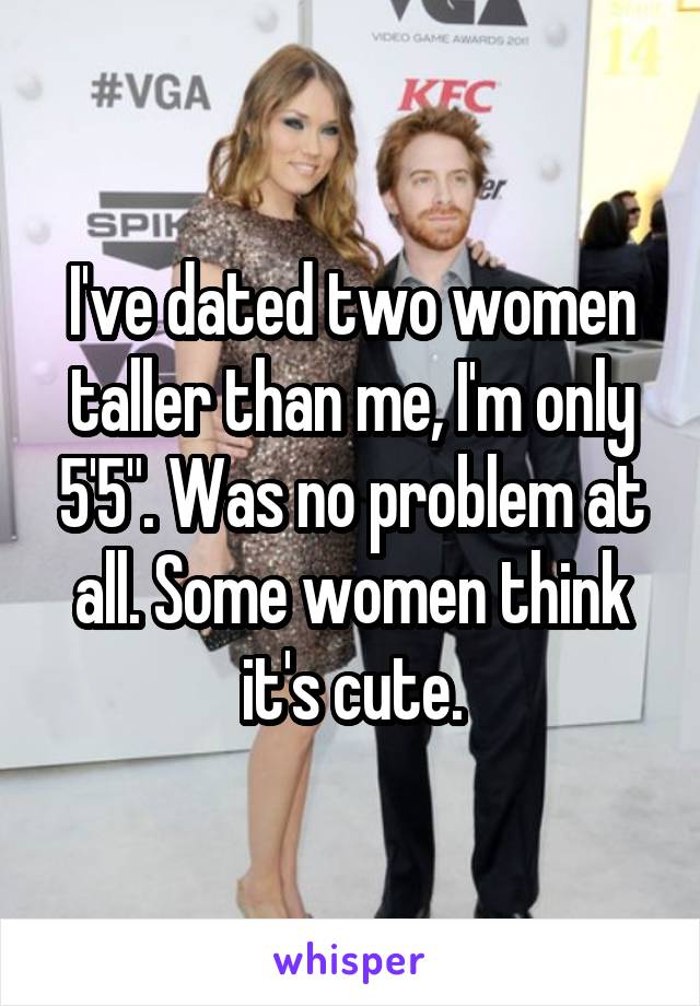 I've dated two women taller than me, I'm only 5'5". Was no problem at all. Some women think it's cute.
