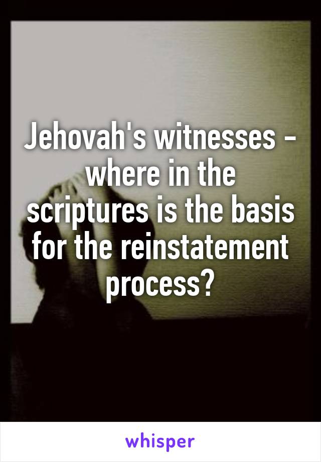 Jehovah's witnesses - where in the scriptures is the basis for the reinstatement process?
