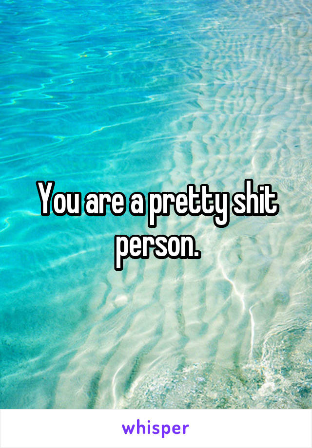 You are a pretty shit person.