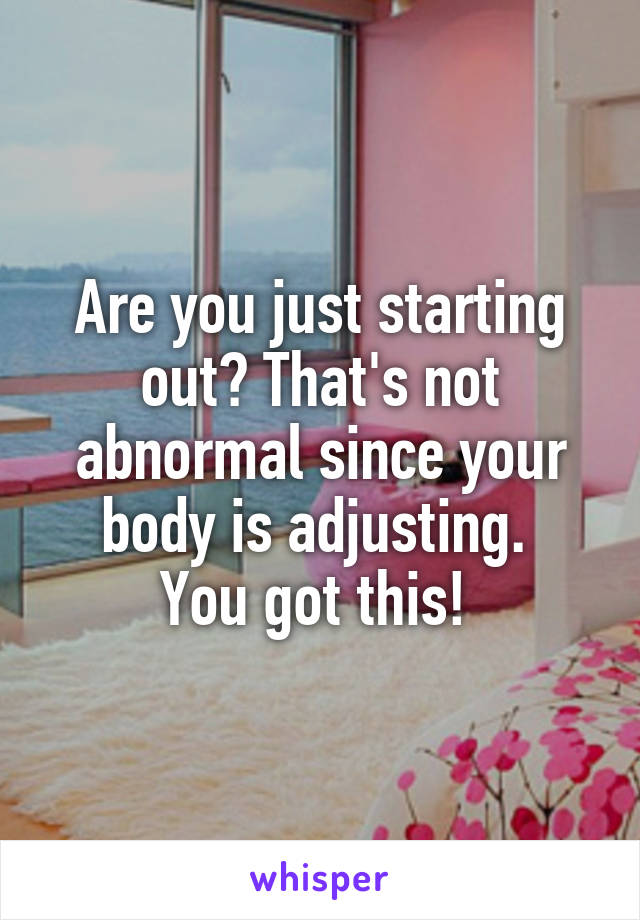 Are you just starting out? That's not abnormal since your body is adjusting. 
You got this! 