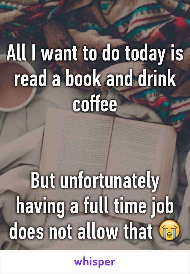 All I want to do today is read a book and drink coffee


But unfortunately having a full time job does not allow that 😭